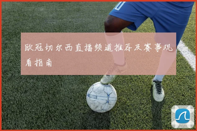欧冠切尔西直播频道推荐及赛事观看指南