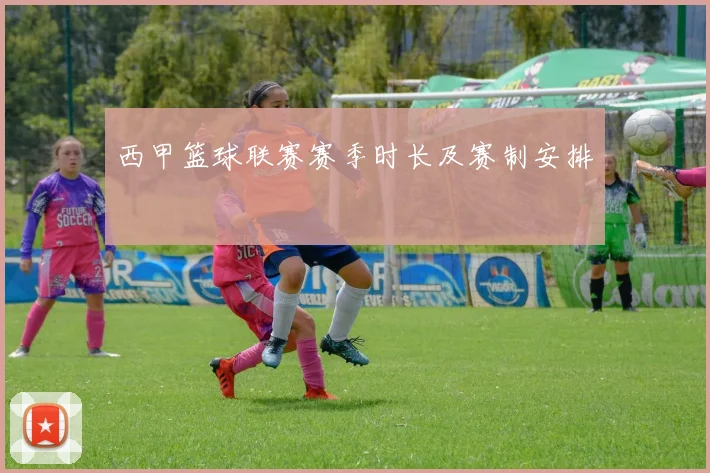 西甲篮球联赛赛季时长及赛制安排