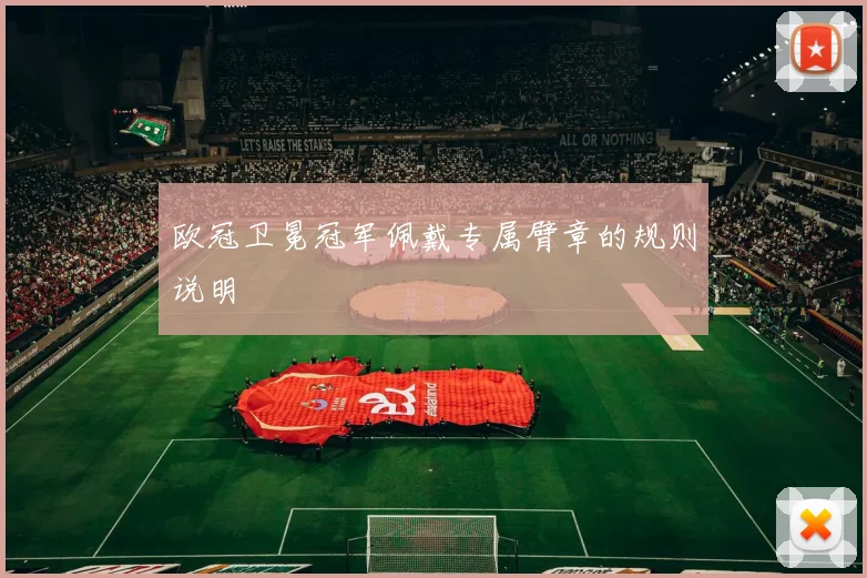 欧冠卫冕冠军佩戴专属臂章的规则说明