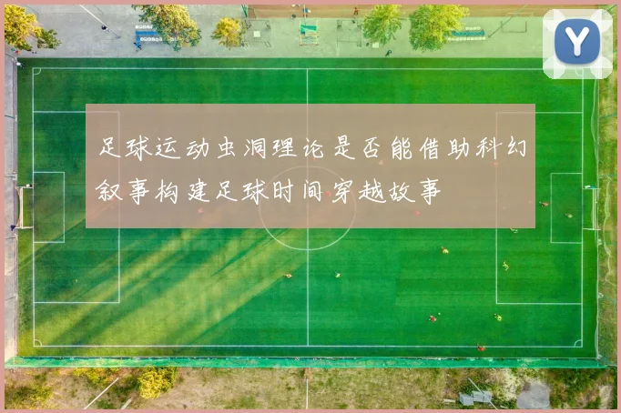 足球运动虫洞理论是否能借助科幻叙事构建足球时间穿越故事