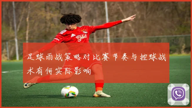 足球雨战策略对比赛节奏与控球战术有何实际影响