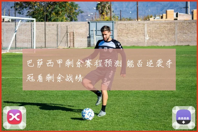 巴萨西甲剩余赛程预测 能否逆袭夺冠看剩余战绩