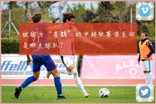 被称为“喜鹊”的中超联赛俱乐部是哪支球队？