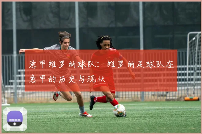 意甲维罗纳球队：维罗纳足球队在意甲的历史与现状