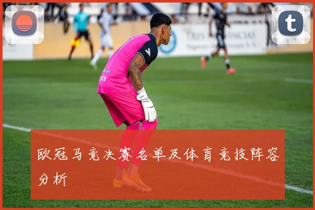 欧冠马竞决赛名单及体育竞技阵容分析