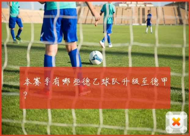 本赛季有哪些德乙球队升级至德甲？