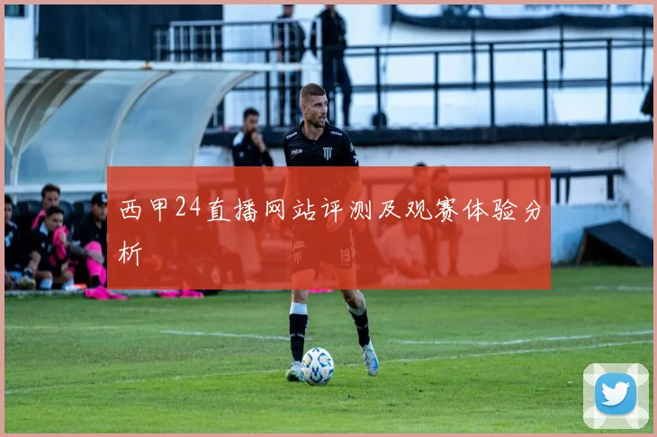 西甲24直播网站评测及观赛体验分析