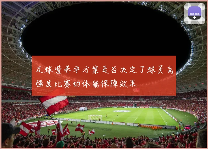 足球营养学方案是否决定了球员高强度比赛的体能保障效果